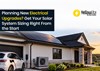Planning New Electrical Upgrades? Get Your Solar System Sizing Right From the Start